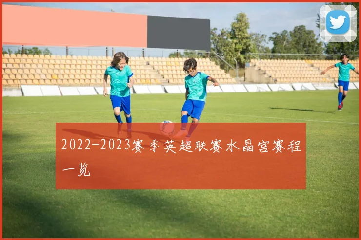 2022-2023赛季英超联赛水晶宫赛程一览