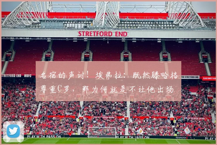 名宿的声讨！埃弗拉：既然滕哈格尊重C罗，那为何就是不让他出场