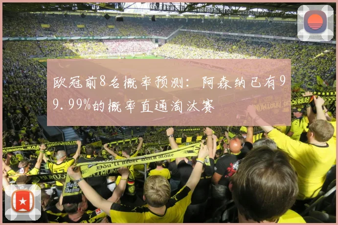 欧冠前8名概率预测：阿森纳已有99.99%的概率直通淘汰赛