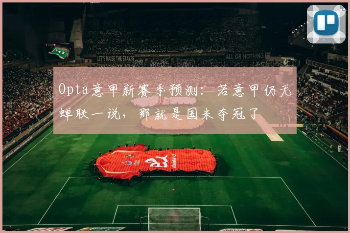 Opta意甲新赛季预测：若意甲仍无蝉联一说，那就是国米夺冠了