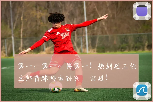 第一，第一，再第一！热刺近三任主帅首球均由孙兴慜打进！