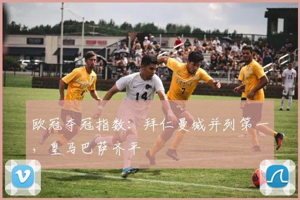 欧冠夺冠指数：拜仁曼城并列第一，皇马巴萨齐平