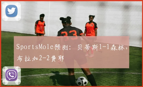 SportsMole预测：贝蒂斯1-1森林，布拉加2-2费耶