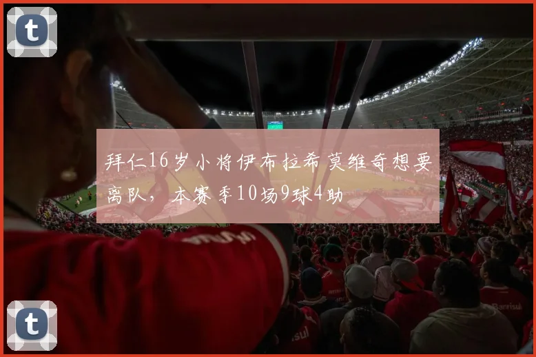 拜仁16岁小将伊布拉希莫维奇想要离队，本赛季10场9球4助