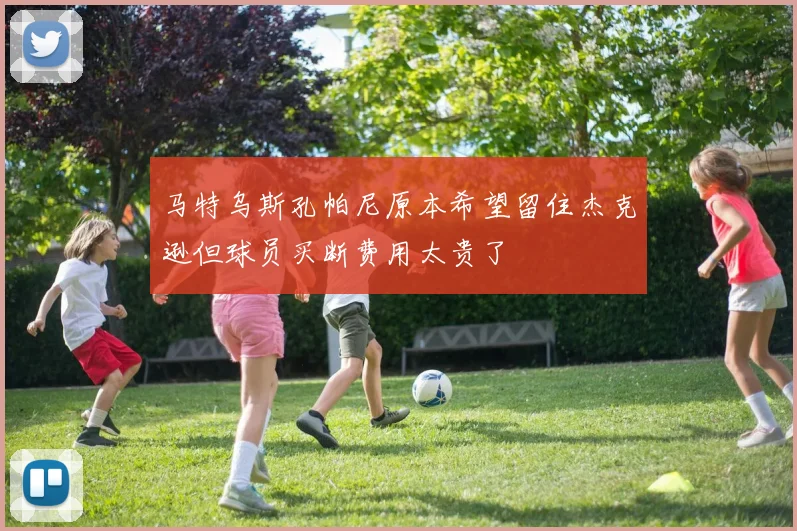 马特乌斯孔帕尼原本希望留住杰克逊但球员买断费用太贵了