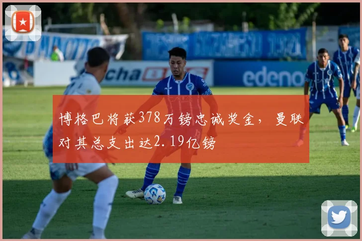 博格巴将获378万镑忠诚奖金，曼联对其总支出达2.19亿镑