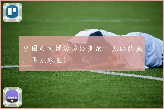 中国足协悼念马拉多纳：无比悲痛，再见球王！