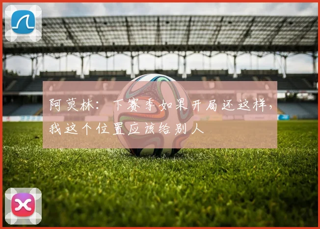 阿莫林：下赛季如果开局还这样，我这个位置应该给别人