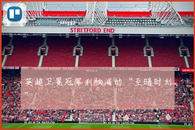 英超卫冕冠军利物浦的“至暗时刻”