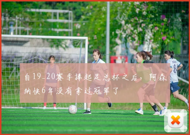 自19_20赛季捧起足总杯之后，阿森纳快6年没有拿过冠军了