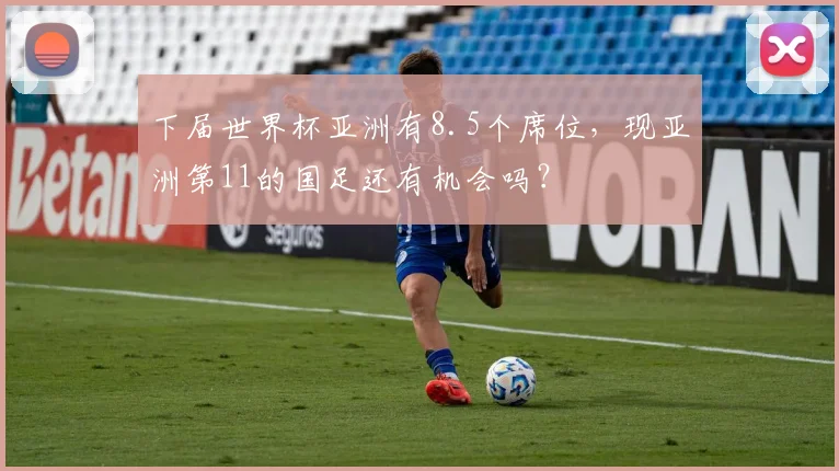 下届世界杯亚洲有8.5个席位，现亚洲第11的国足还有机会吗？