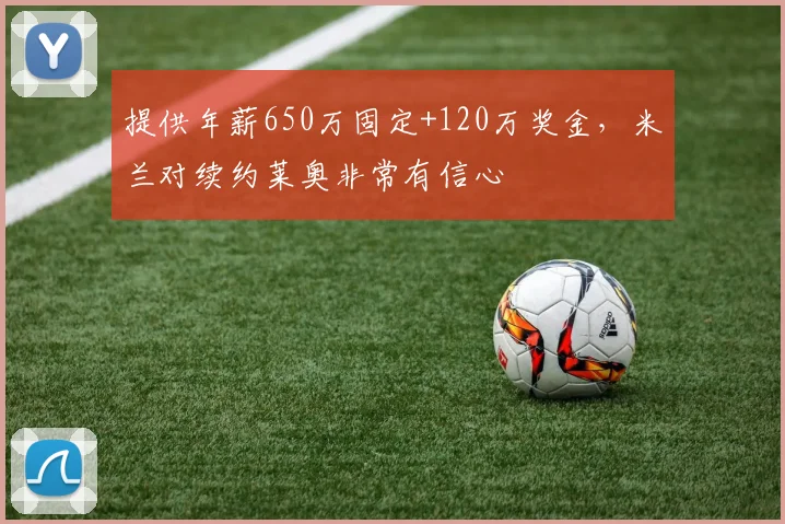 提供年薪650万固定+120万奖金，米兰对续约莱奥非常有信心