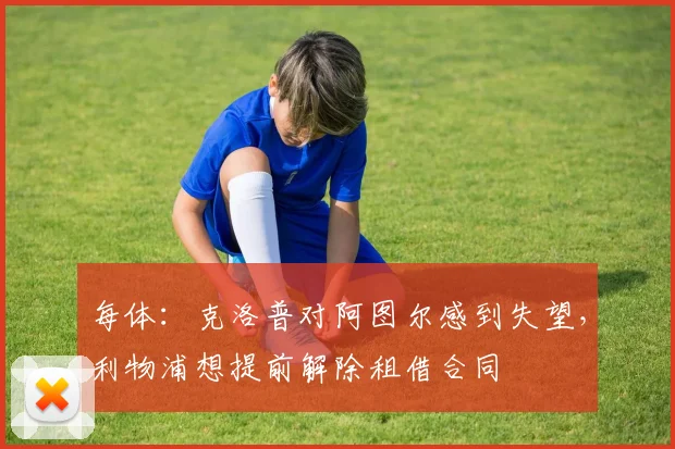 每体：克洛普对阿图尔感到失望，利物浦想提前解除租借合同