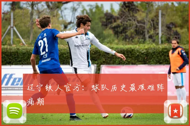 辽宁铁人官方：球队历史最艰难阵痛期