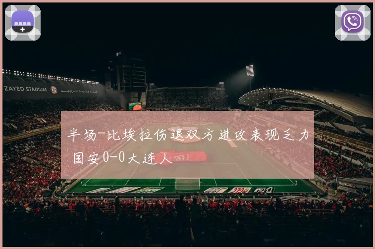 半场-比埃拉伤退双方进攻表现乏力 国安0-0大连人