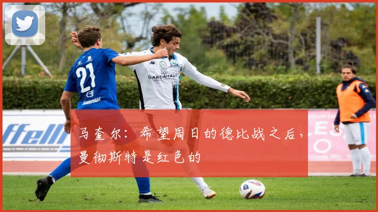 马奎尔：希望周日的德比战之后，曼彻斯特是红色的