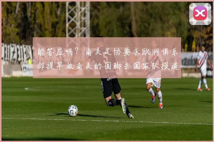能答应吗？南美足协要求欧洲俱乐部提早放南美的国脚去国家队报道