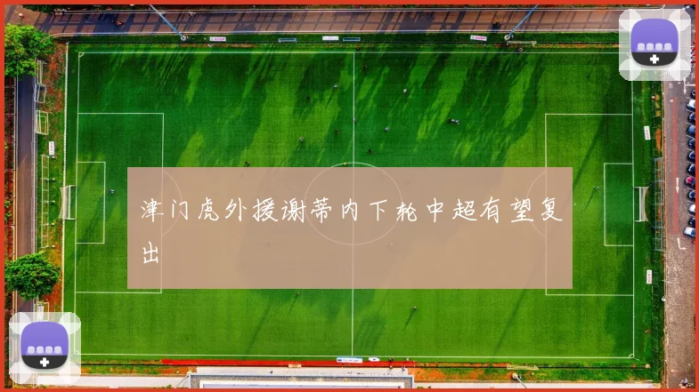 津门虎外援谢蒂内下轮中超有望复出