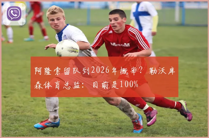 阿隆索留队到2026年概率？勒沃库森体育总监：目前是100%