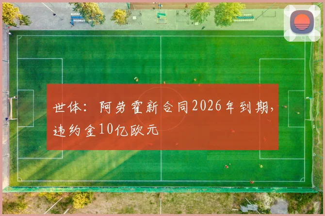 世体：阿劳霍新合同2026年到期，违约金10亿欧元
