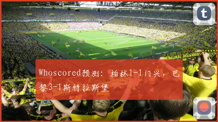 Whoscored预测：柏林1-1门兴，巴黎3-1斯特拉斯堡