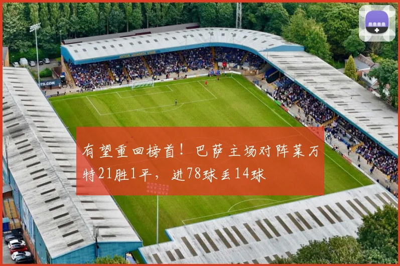有望重回榜首！巴萨主场对阵莱万特21胜1平，进78球丢14球