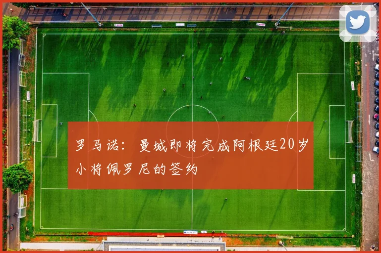 罗马诺：曼城即将完成阿根廷20岁小将佩罗尼的签约