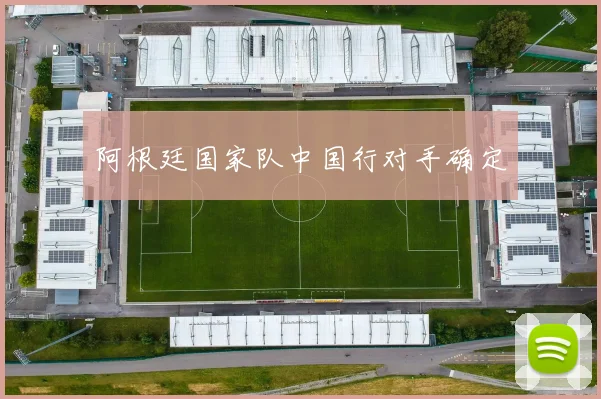 阿根廷国家队中国行对手确定