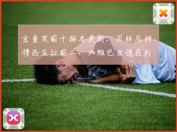 金童奖前十排名更新：贝林厄姆、穆西亚拉前二，加维巴尔德在列