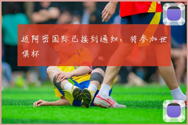 迈阿密国际已接到通知，将参加世俱杯