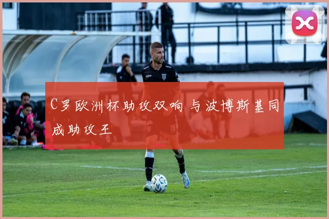 C罗欧洲杯助攻双响 与波博斯基同成助攻王