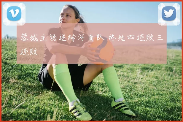 蓉城主场逆转河南队 终结四连败三连败