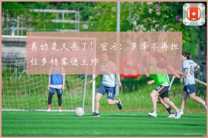 真的是天亮了！官方：罗泽不再担任多特蒙德主帅