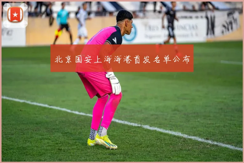 北京国安上海海港首发名单公布