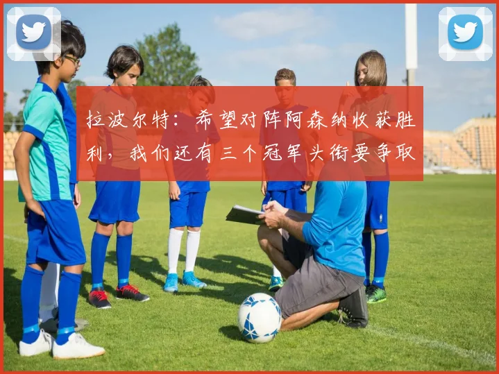 拉波尔特：希望对阵阿森纳收获胜利，我们还有三个冠军头衔要争取