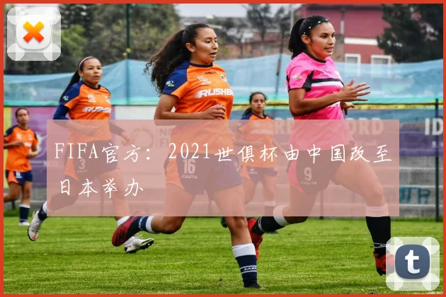 FIFA官方：2021世俱杯由中国改至日本举办